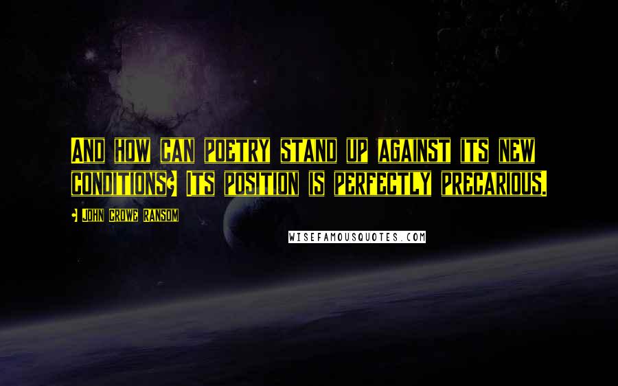 John Crowe Ransom quotes: And how can poetry stand up against its new conditions? Its position is perfectly precarious.