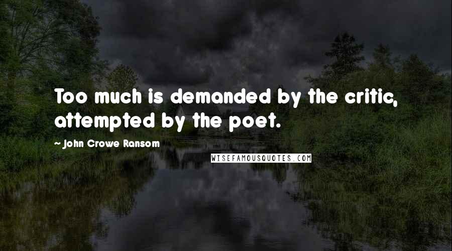 John Crowe Ransom quotes: Too much is demanded by the critic, attempted by the poet.