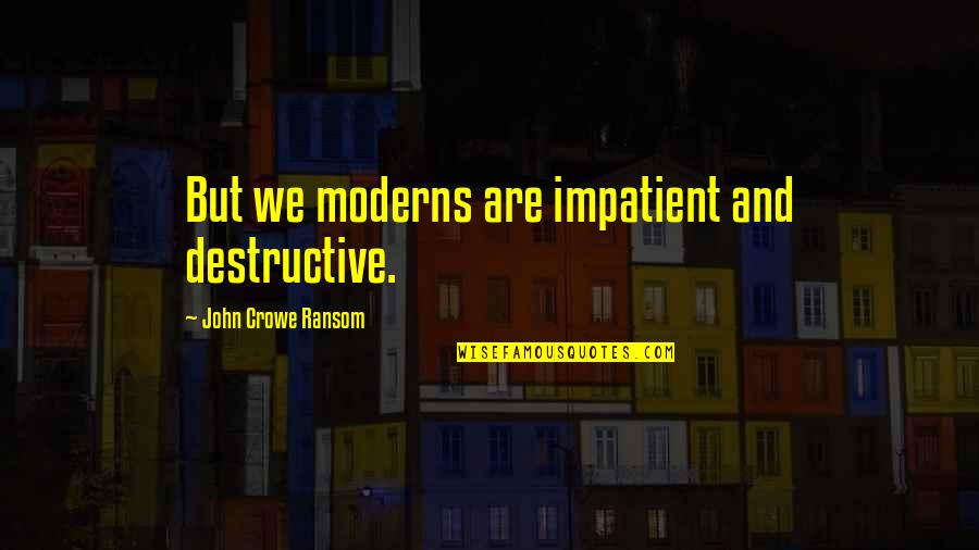 John Crowe Ransom Quotes By John Crowe Ransom: But we moderns are impatient and destructive.