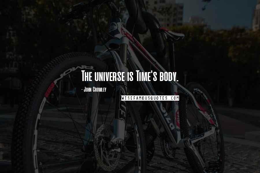 John Crowley quotes: The universe is Time's body.