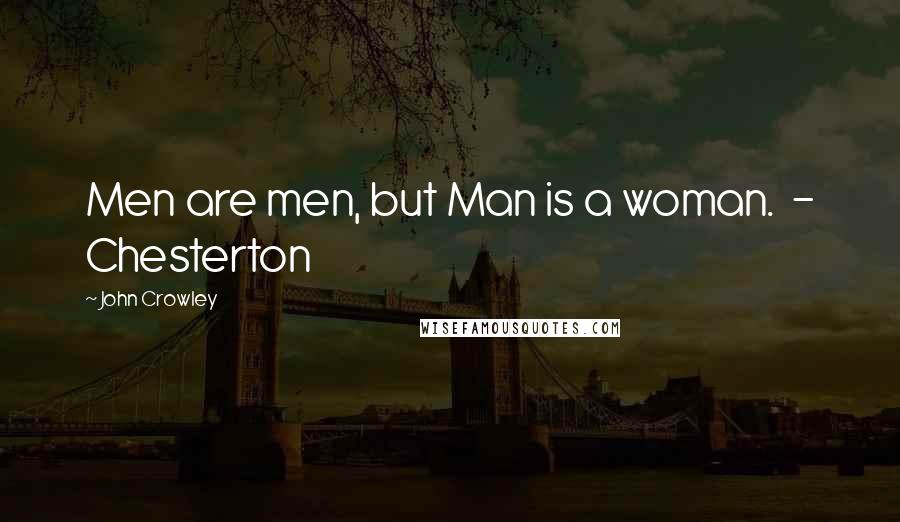John Crowley quotes: Men are men, but Man is a woman. - Chesterton John Crowley quotes: Men are men, but Man is a woman. - Chesterton