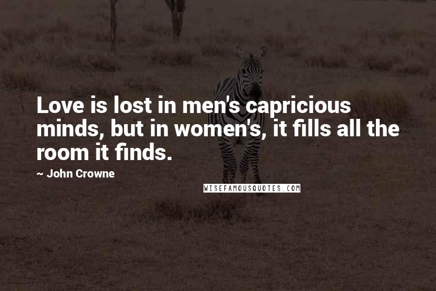 John Crowne quotes: Love is lost in men's capricious minds, but in women's, it fills all the room it finds.