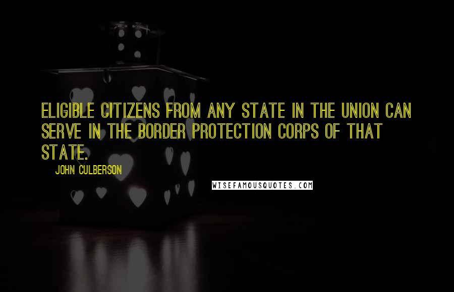 John Culberson quotes: Eligible citizens from any State in the Union can serve in the Border Protection Corps of that State.