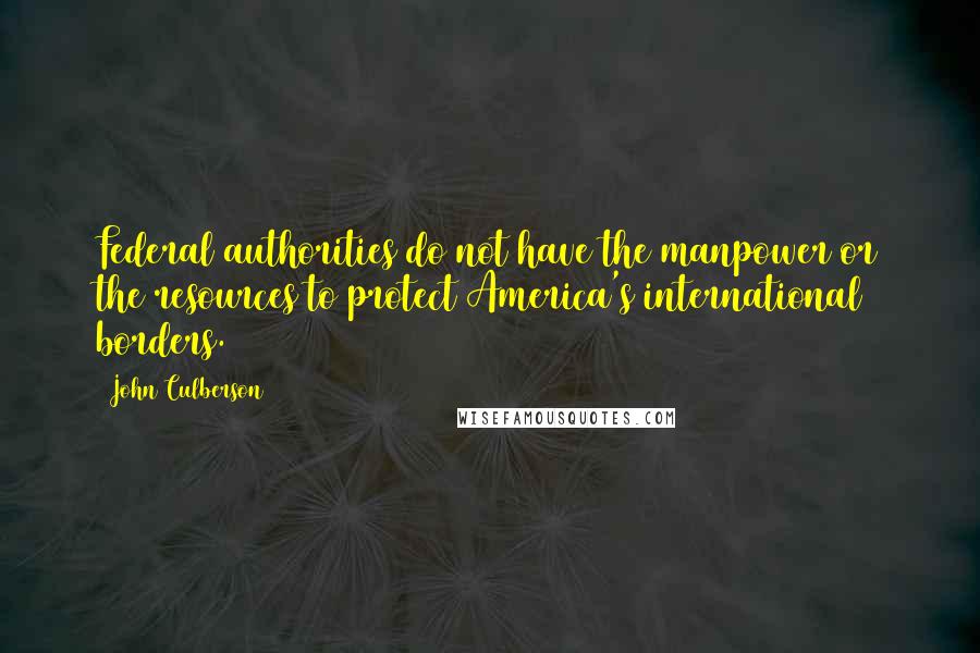 John Culberson quotes: Federal authorities do not have the manpower or the resources to protect America's international borders. John Culberson quotes: Federal authorities do not have the manpower or the resources to protect America's international borders.