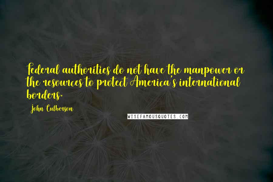 John Culberson quotes: Federal authorities do not have the manpower or the resources to protect America's international borders.