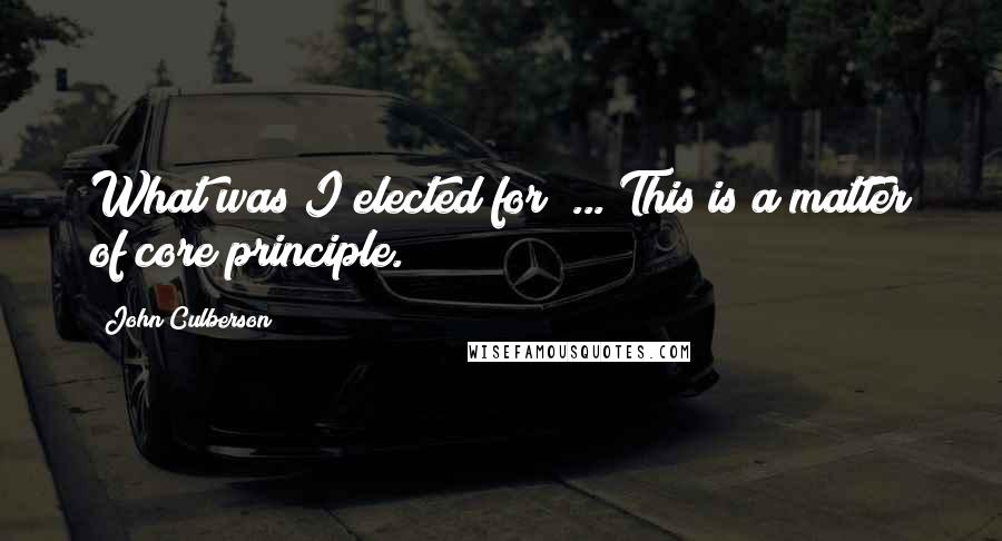 John Culberson quotes: What was I elected for? ... This is a matter of core principle.