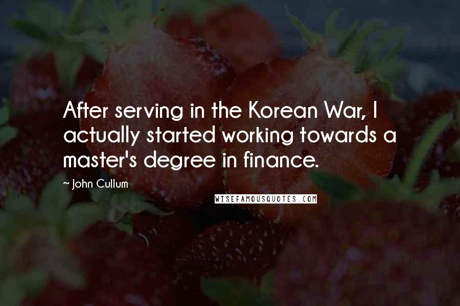 John Cullum quotes: After serving in the Korean War, I actually started working towards a master's degree in finance.