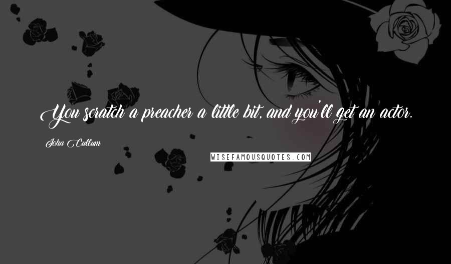 John Cullum quotes: You scratch a preacher a little bit, and you'll get an actor.