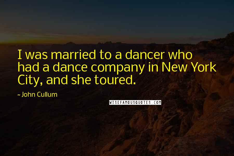 John Cullum quotes: I was married to a dancer who had a dance company in New York City, and she toured. John Cullum quotes: I was married to a dancer who had a dance company in New York City, and she toured.