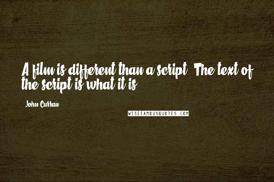 John Curran quotes: A film is different than a script. The text of the script is what it is.