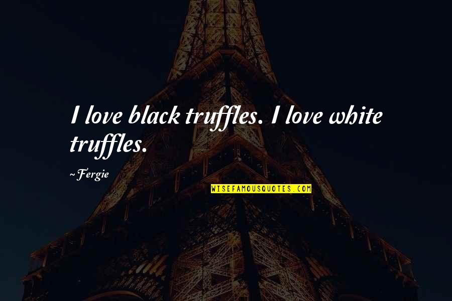 John Curtin Quotes By Fergie: I love black truffles. I love white truffles.