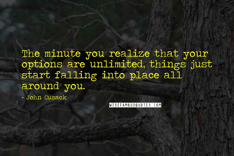 John Cusack quotes: The minute you realize that your options are unlimited, things just start falling into place all around you.