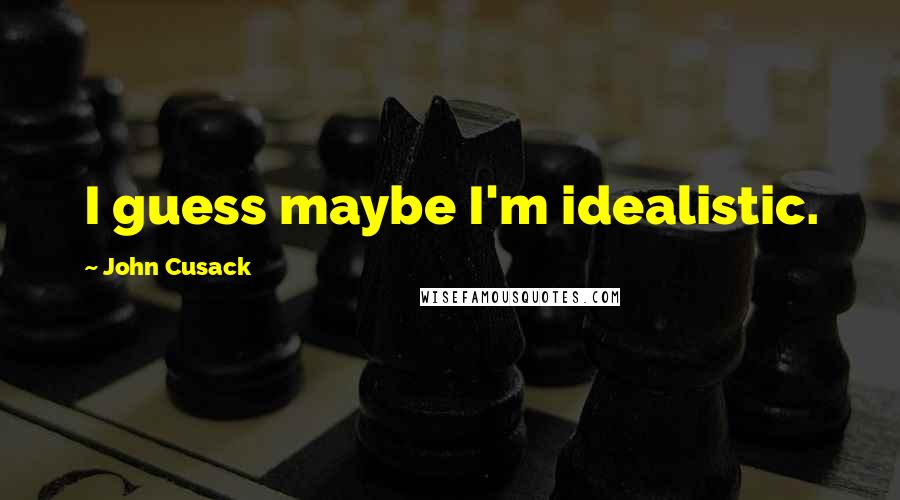 John Cusack quotes: I guess maybe I'm idealistic.