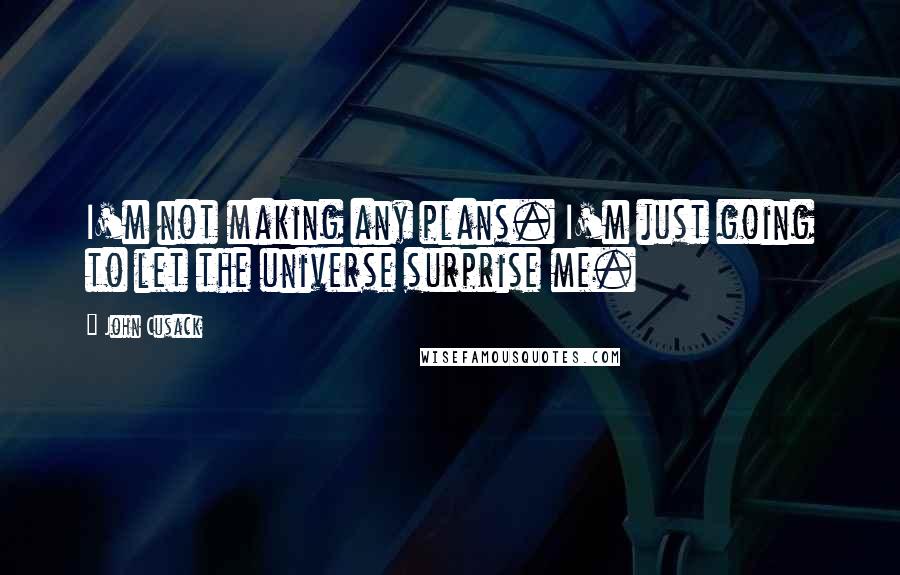 John Cusack quotes: I'm not making any plans. I'm just going to let the universe surprise me.