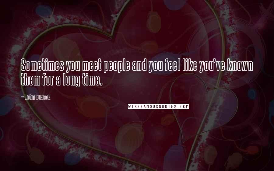 John Cusack quotes: Sometimes you meet people and you feel like you've known them for a long time.