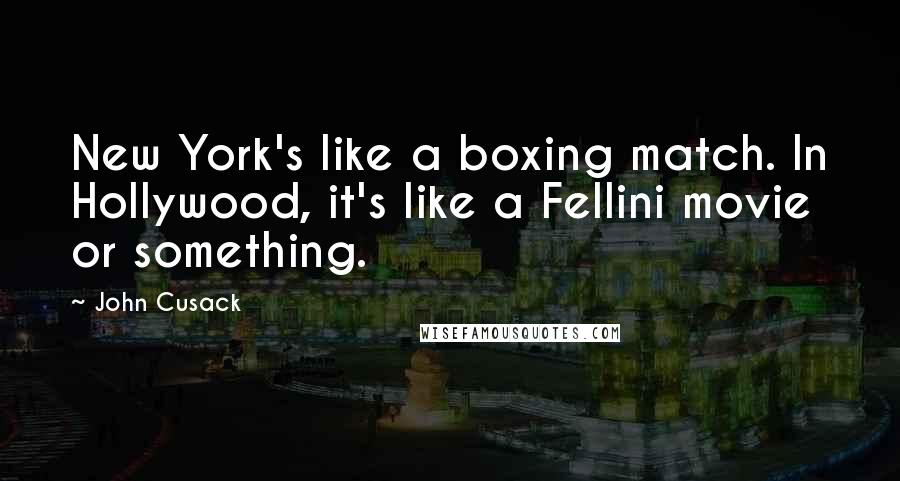 John Cusack quotes: New York's like a boxing match. In Hollywood, it's like a Fellini movie or something.