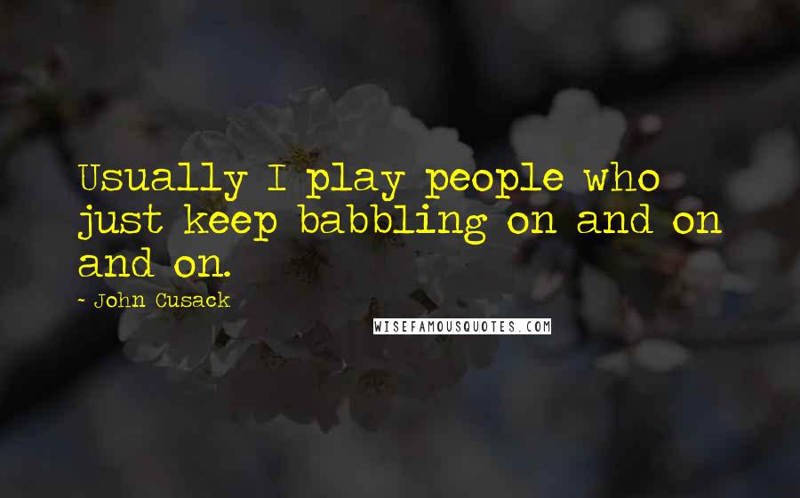 John Cusack quotes: Usually I play people who just keep babbling on and on and on.