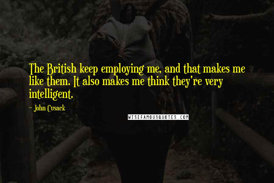 John Cusack quotes: The British keep employing me, and that makes me like them. It also makes me think they're very intelligent.