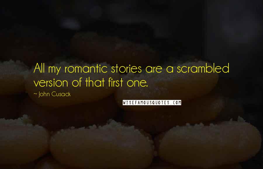 John Cusack quotes: All my romantic stories are a scrambled version of that first one.