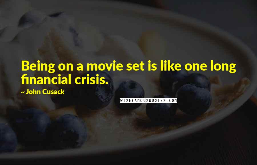 John Cusack quotes: Being on a movie set is like one long financial crisis.