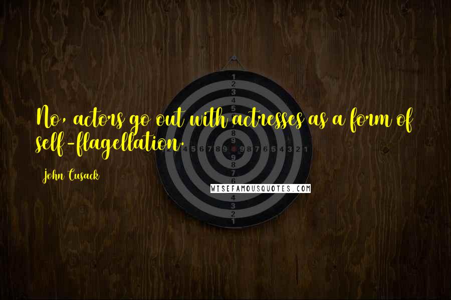 John Cusack quotes: No, actors go out with actresses as a form of self-flagellation.
