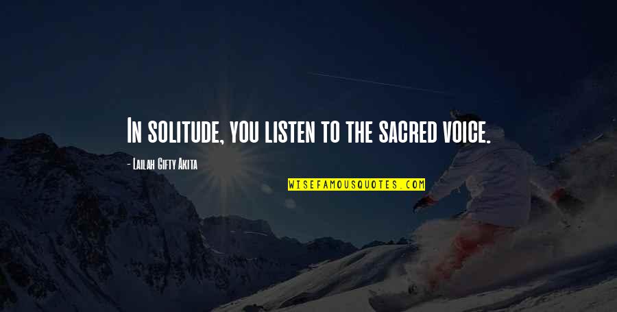 John Custer Quotes By Lailah Gifty Akita: In solitude, you listen to the sacred voice.