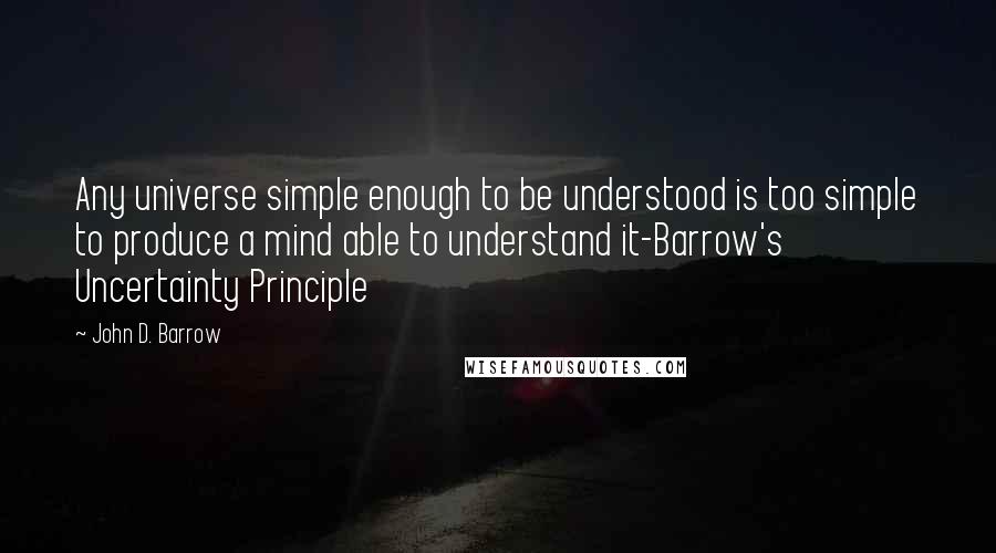 John D. Barrow quotes: Any universe simple enough to be understood is too simple to produce a mind able to understand it-Barrow's Uncertainty Principle
