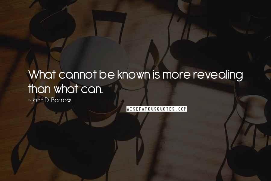 John D. Barrow quotes: What cannot be known is more revealing than what can.