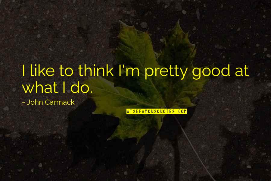 John D. Carmack Quotes By John Carmack: I like to think I'm pretty good at