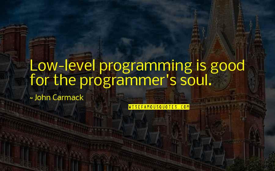 John D. Carmack Quotes By John Carmack: Low-level programming is good for the programmer's soul.