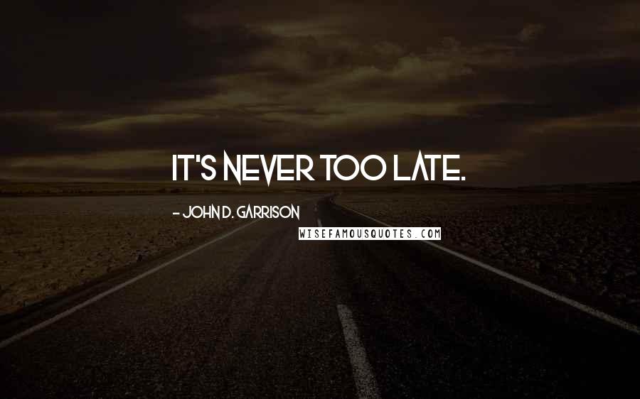John D. Garrison quotes: It's never too late.