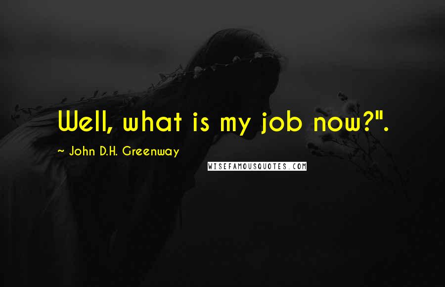 John D.H. Greenway quotes: Well, what is my job now?".