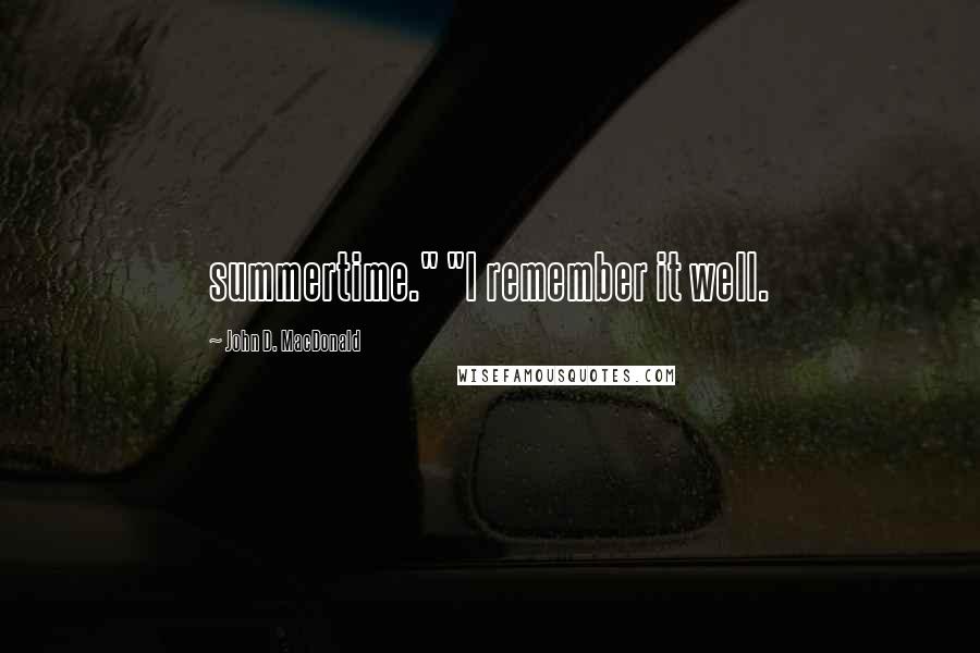 John D. MacDonald quotes: summertime." "I remember it well.