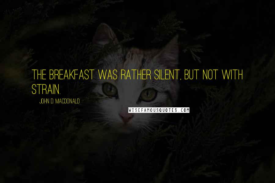 John D. MacDonald quotes: The breakfast was rather silent, but not with strain.