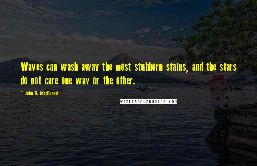 John D. MacDonald quotes: Waves can wash away the most stubborn stains, and the stars do not care one way or the other.