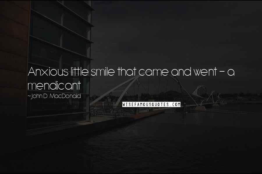 John D. MacDonald quotes: Anxious little smile that came and went - a mendicant