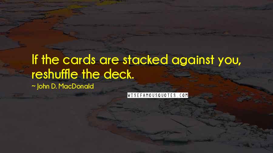 John D. MacDonald quotes: If the cards are stacked against you, reshuffle the deck.