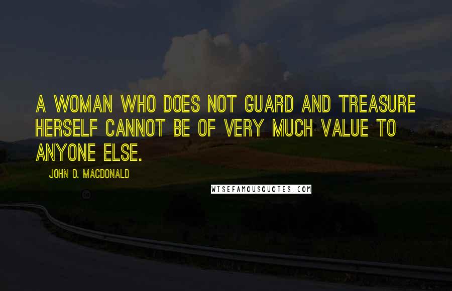 John D. MacDonald quotes: A woman who does not guard and treasure herself cannot be of very much value to anyone else.
