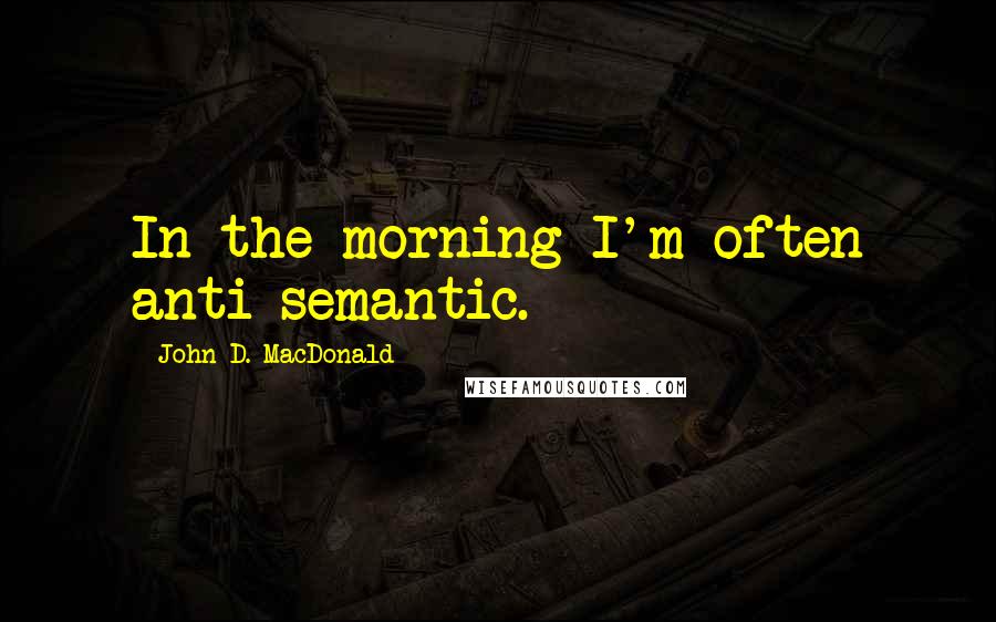 John D. MacDonald quotes: In the morning I'm often anti-semantic.