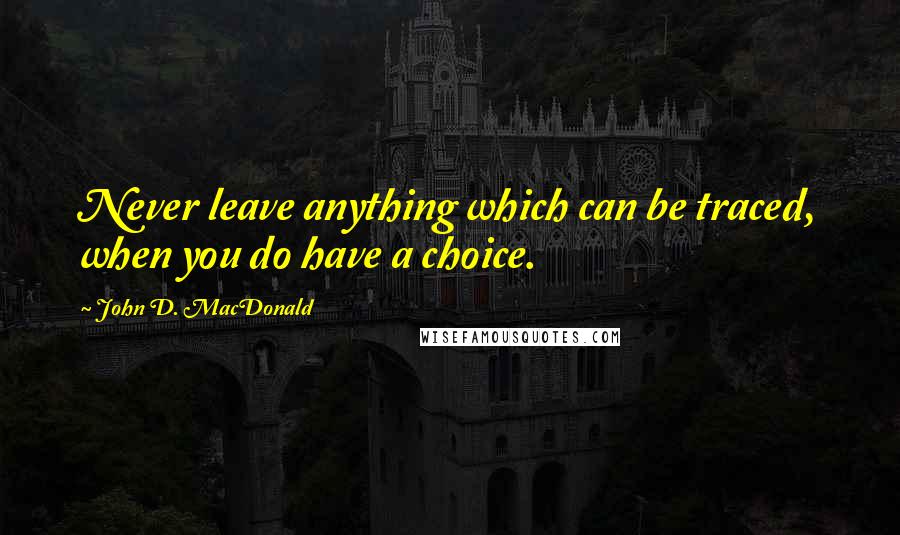 John D. MacDonald quotes: Never leave anything which can be traced, when you do have a choice.