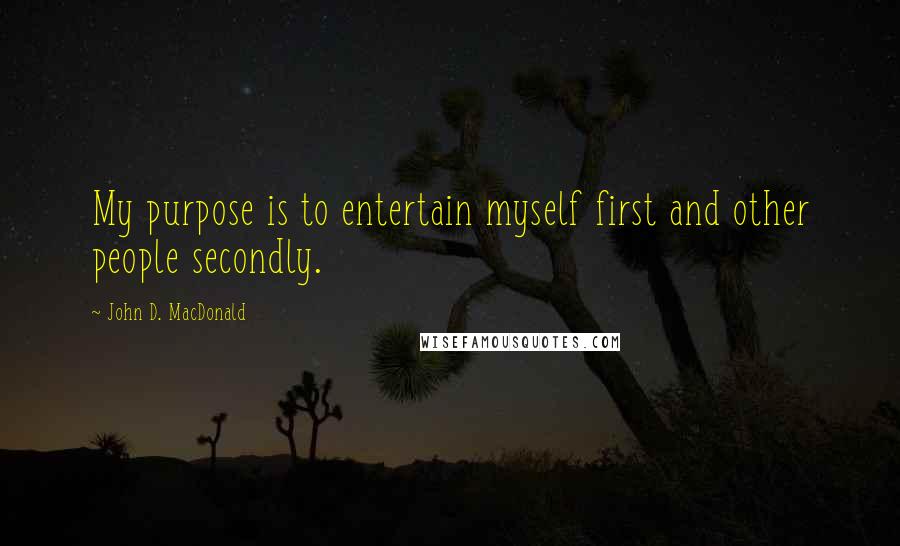 John D. MacDonald quotes: My purpose is to entertain myself first and other people secondly.