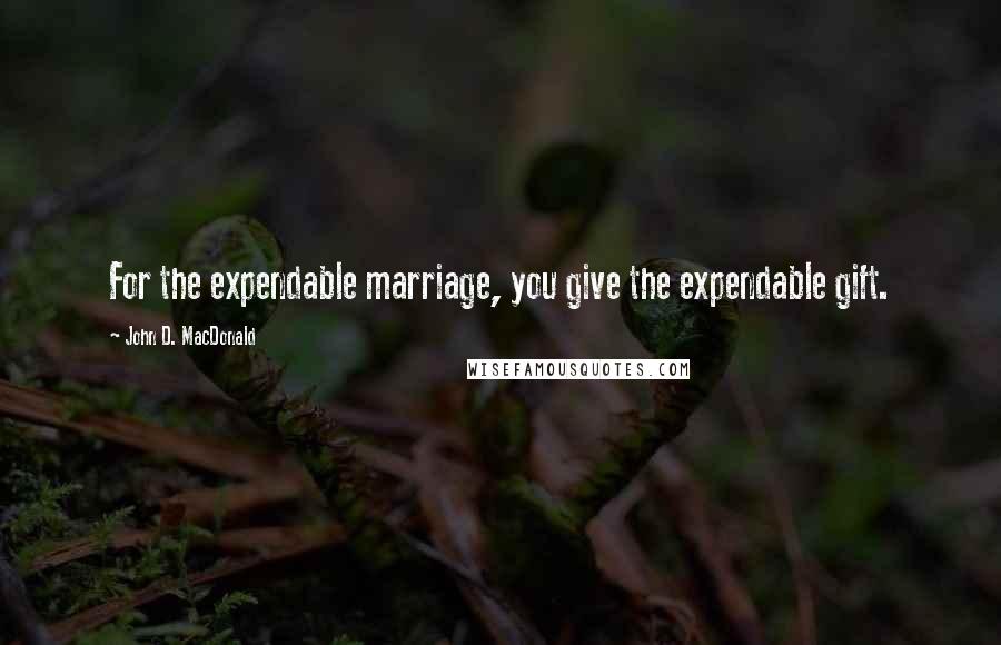 John D. MacDonald quotes: For the expendable marriage, you give the expendable gift.