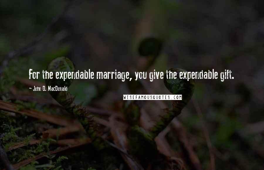 John D. MacDonald quotes: For the expendable marriage, you give the expendable gift.