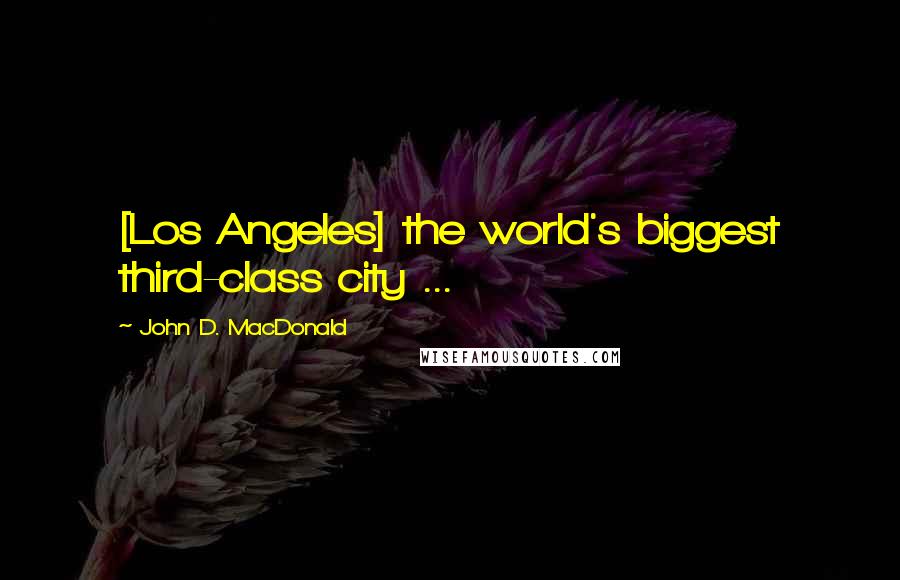 John D. MacDonald quotes: [Los Angeles] the world's biggest third-class city ...