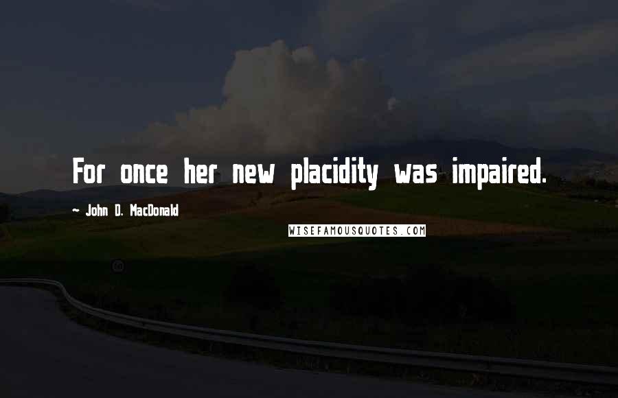 John D. MacDonald quotes: For once her new placidity was impaired.