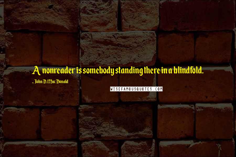 John D. MacDonald quotes: A nonreader is somebody standing there in a blindfold.