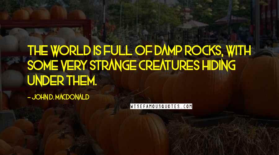 John D. MacDonald quotes: The world is full of damp rocks, with some very strange creatures hiding under them.