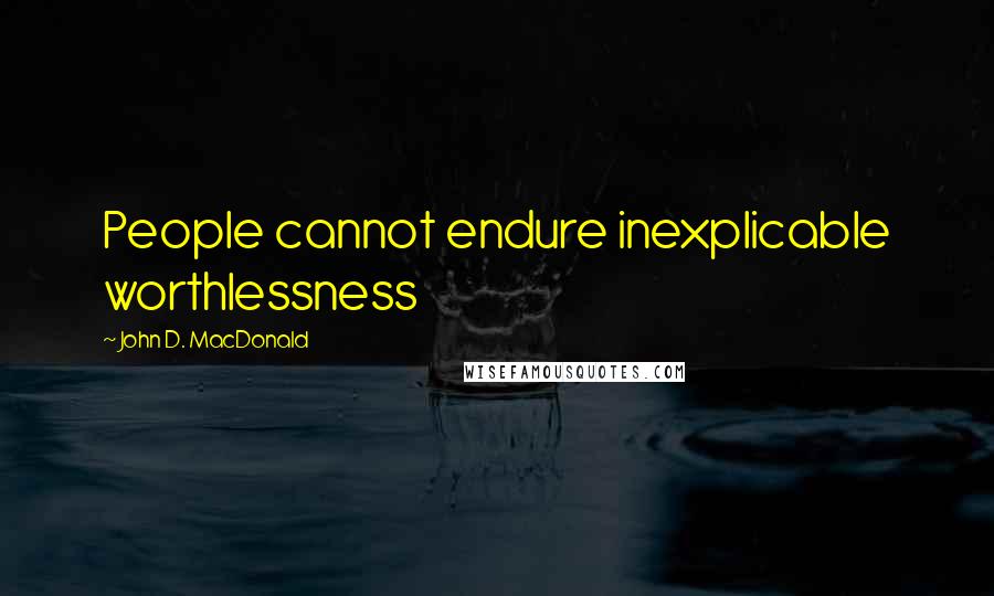 John D. MacDonald quotes: People cannot endure inexplicable worthlessness