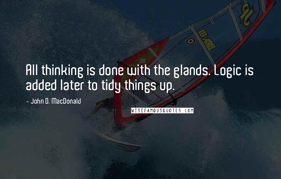 John D. MacDonald quotes: All thinking is done with the glands. Logic is added later to tidy things up.