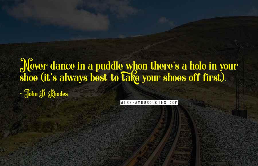 John D. Rhodes quotes: Never dance in a puddle when there's a hole in your shoe (it's always best to take your shoes off first).